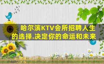 哈尔滨KTV会所招聘人生的选择.决定你的命运和未来