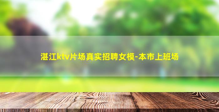 湛江ktv片场真实招聘女模-本市上班场