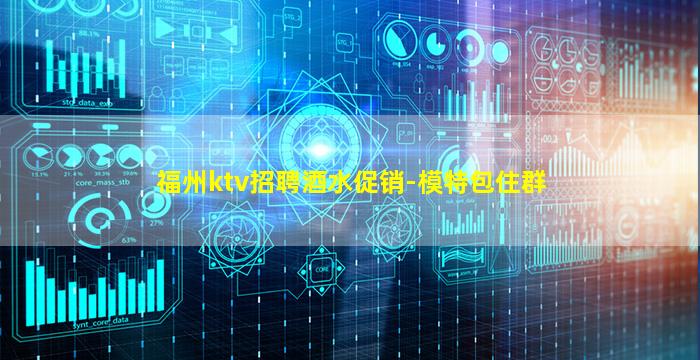 福州ktv招聘酒水促销-模特包住群